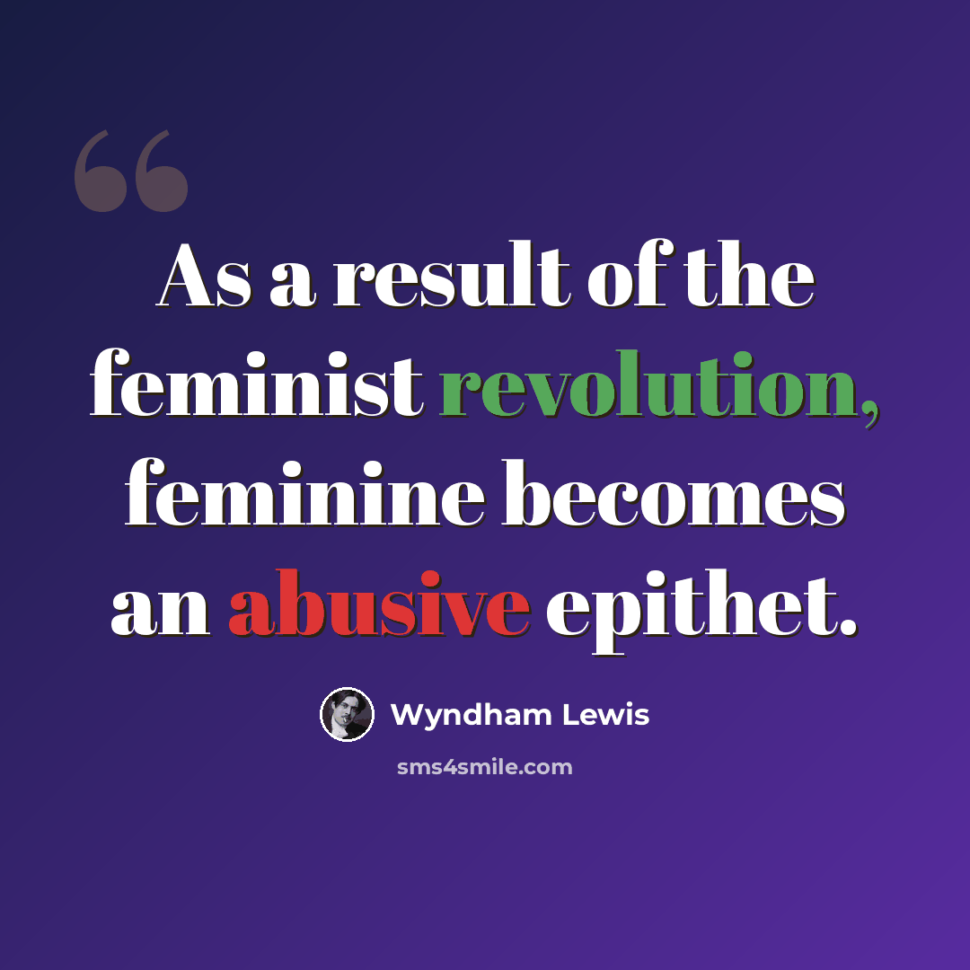“As a result of the feminist revolution, feminine becomes an abusive epithet.” quote by Wyndham Lewis