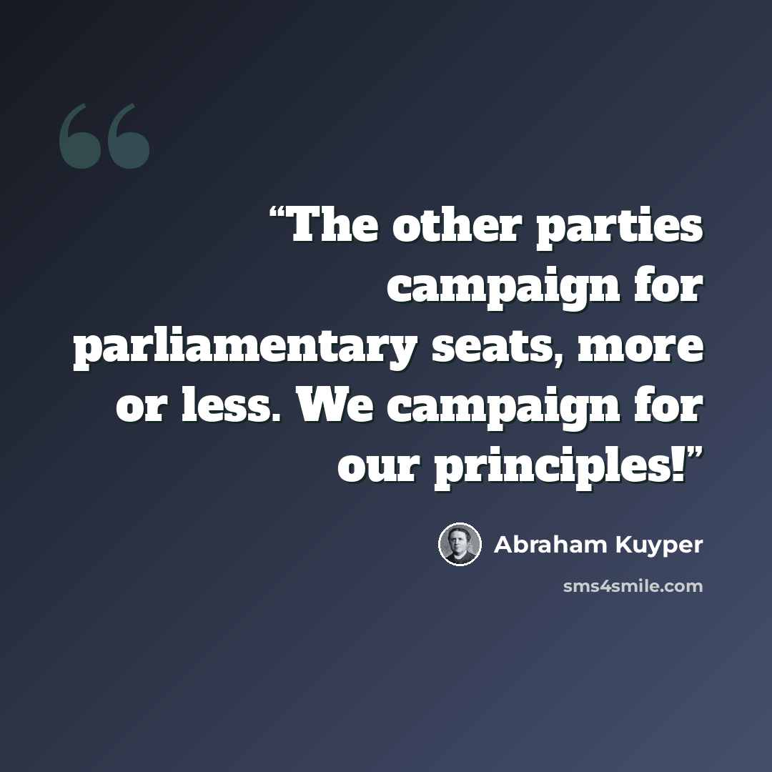 “The other parties campaign for parliamentary seats, more or less. We campaign for our principles!” quote by Abraham Kuyper