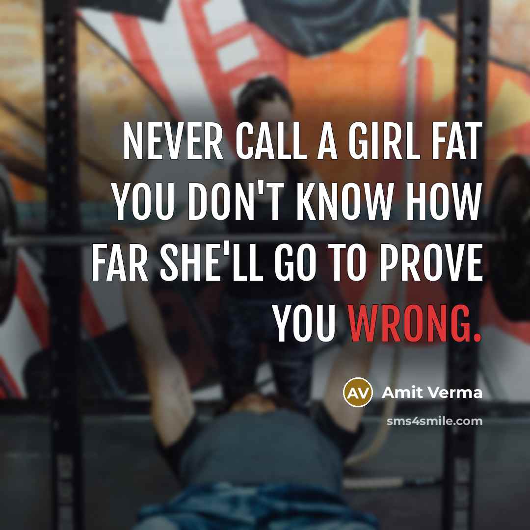 “Never call a girl fat you don't know how far she'll go to prove you wrong.” quote by Amit Verma