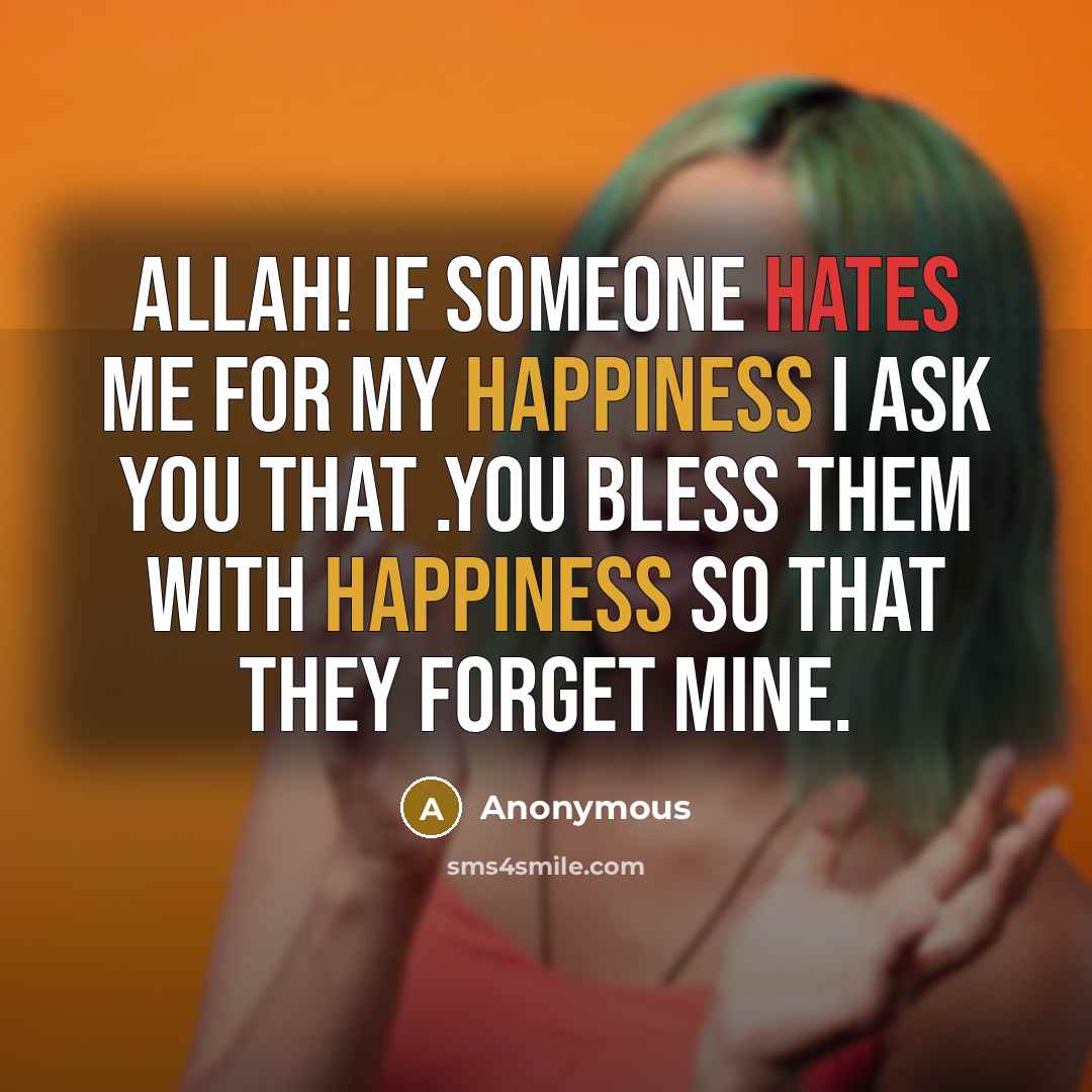 “ALLAH! If someone hates me for my happiness I ask you that .You bless them with happiness so that they forget mine.” quote by Anonymous