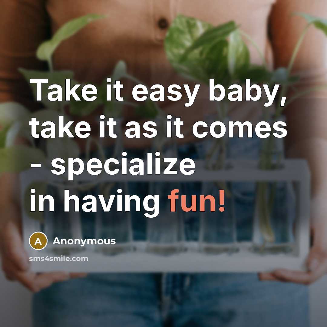 “Take it easy baby, take it as it comes - specialize in having fun!” quote by Anonymous