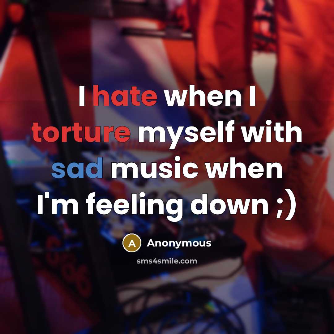 “I hate when I torture myself with sad music when I'm feeling down ;)” quote by Anonymous