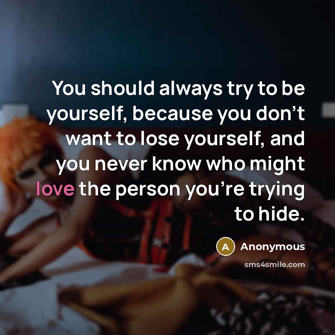 “You should always try to be yourself, because you don't want to lose yourself, and you never know who might love the person you're trying to hide.” quote by Anonymous