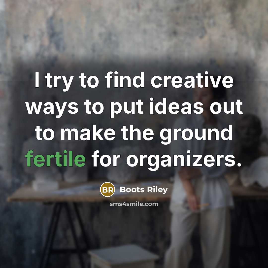 “I try to find creative ways to put ideas out to make the ground fertile for organizers.” quote by Boots Riley