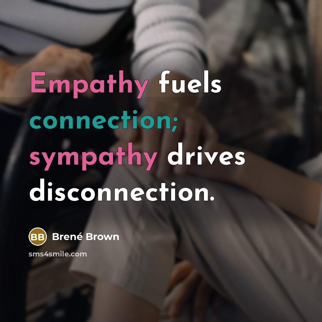 “Empathy fuels connection; sympathy drives disconnection.” quote by Brené Brown
