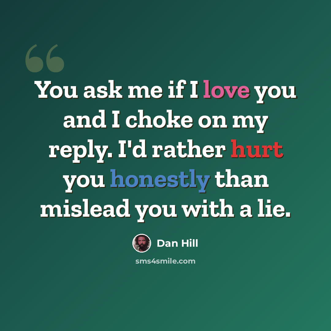 “You ask me if I love you and I choke on my reply. I'd rather hurt you honestly than mislead you with a lie.” quote by Dan Hill