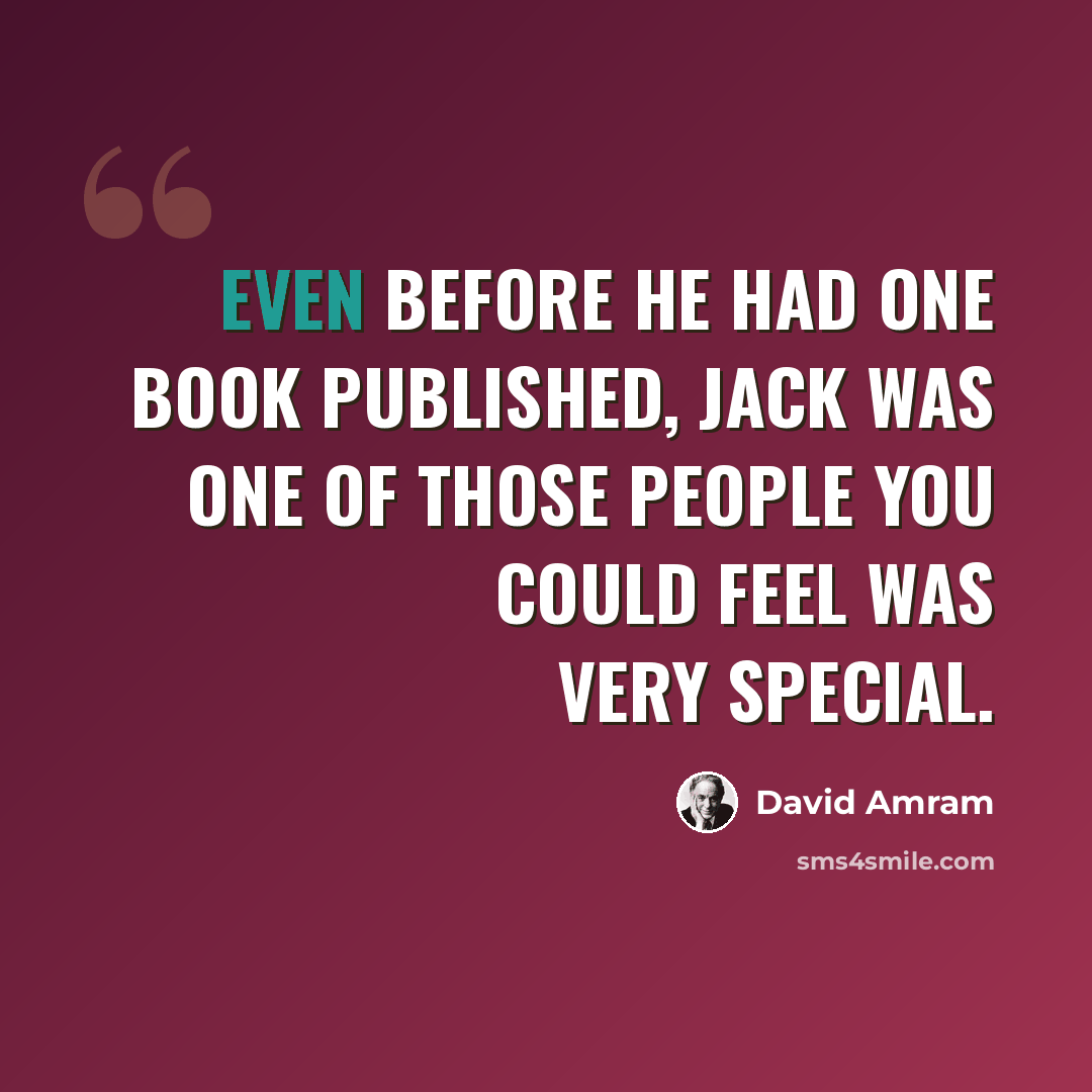 “Even before he had one book published, Jack was one of those people you could feel was very special.” quote by David Amram