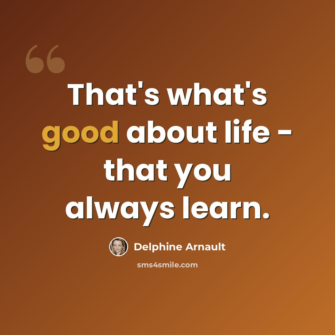 “That's what's good about life - that you always learn.” quote by Delphine Arnault