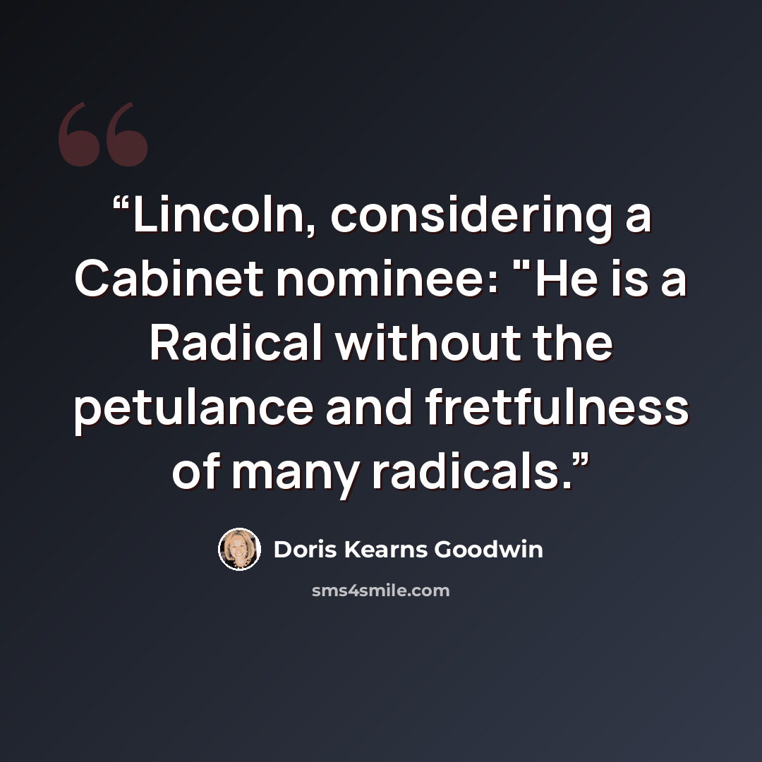 “Lincoln, considering a Cabinet nominee: "He is a Radical without the petulance and fretfulness of many radicals.” quote by Doris Kearns Goodwin