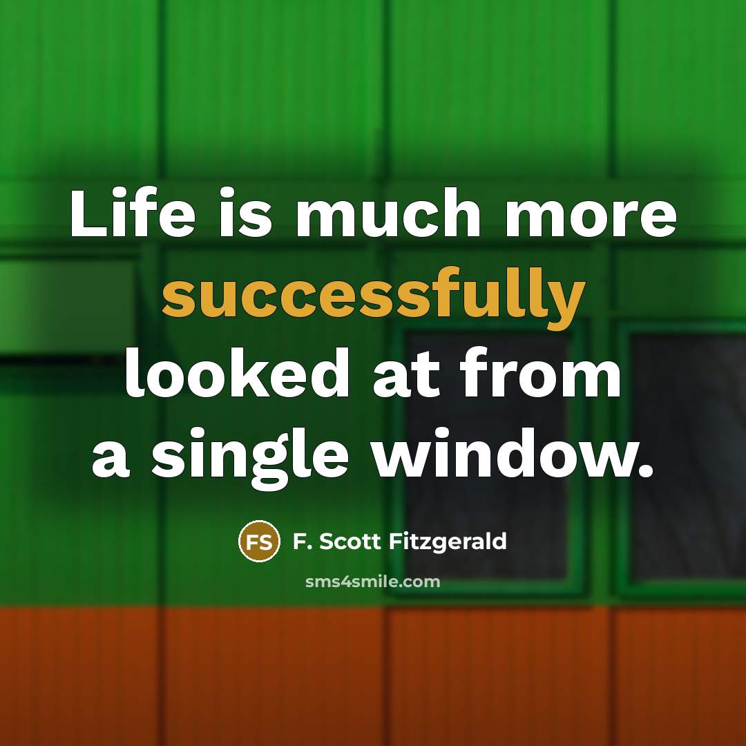 “Life is much more successfully looked at from a single window.” quote by F. Scott Fitzgerald