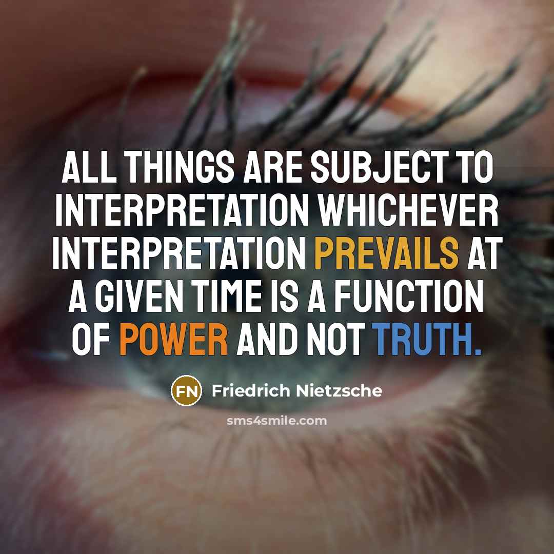 “All things are subject to interpretation whichever interpretation prevails at a given time is a function of power and not truth.” quote by Friedrich Nietzsche