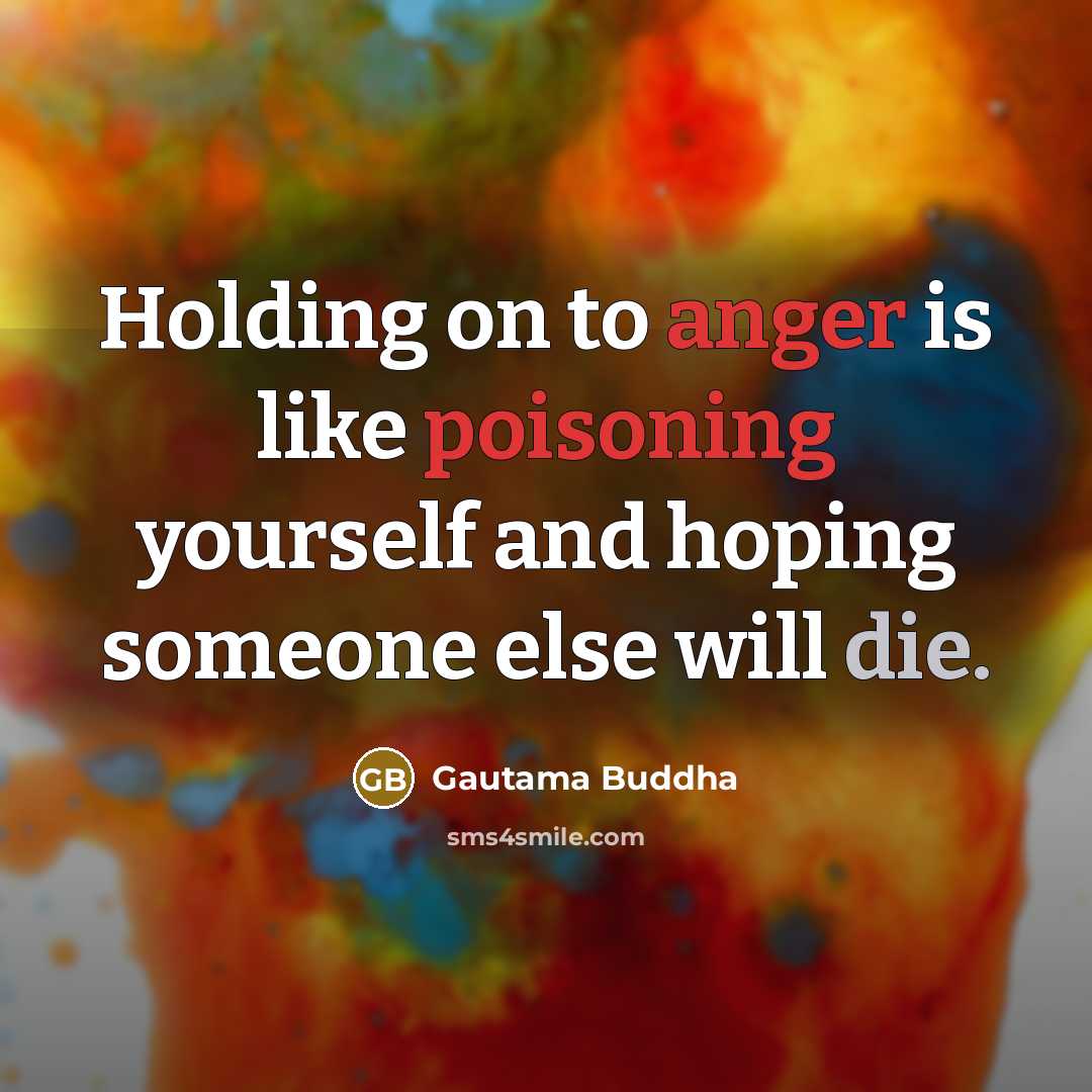 “Holding on to anger is like poisoning yourself and hoping someone else will die.” quote by Gautama Buddha