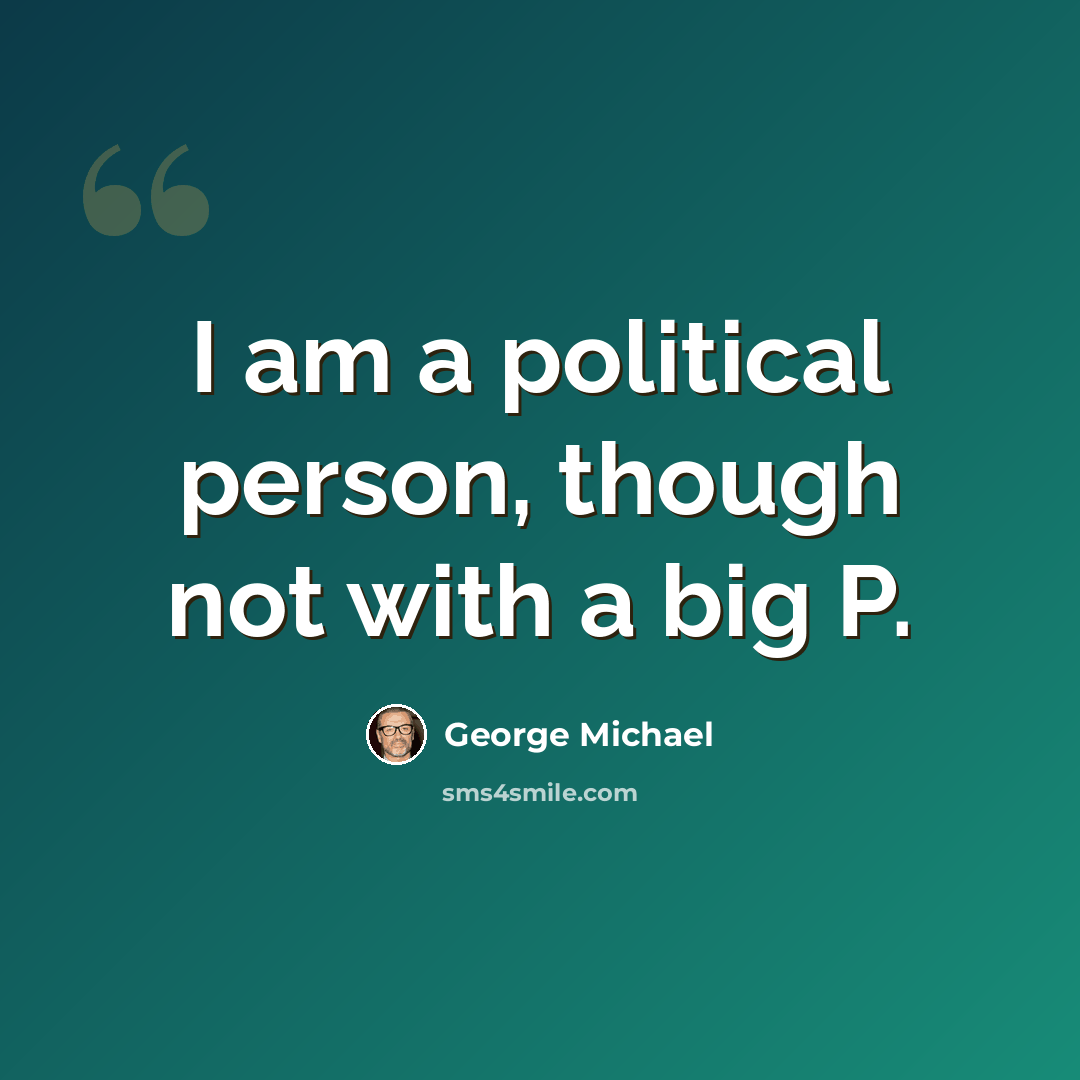 “I am a political person, though not with a big P.” quote by George Michael
