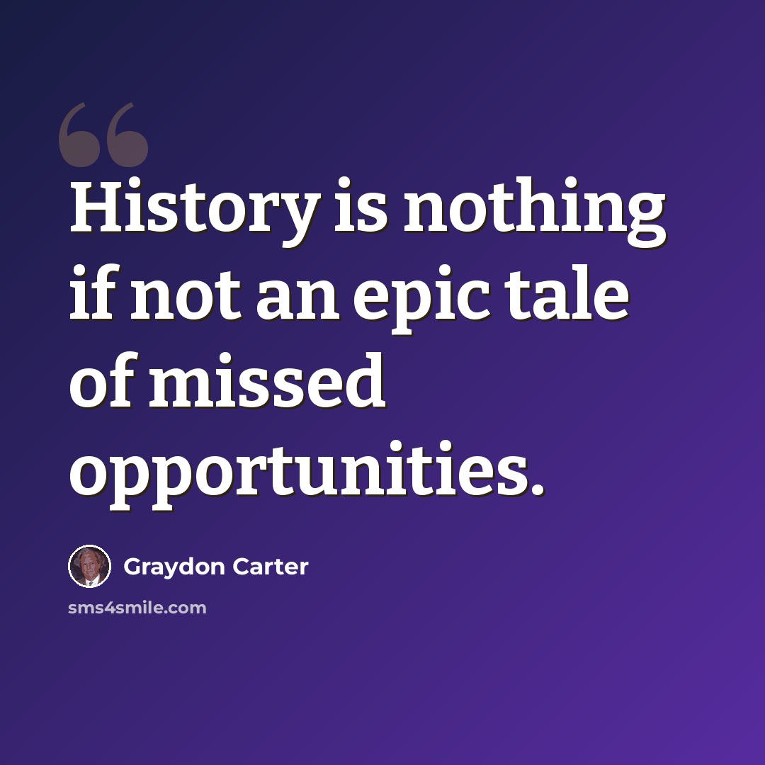 “History is nothing if not an epic tale of missed opportunities.” quote by Graydon Carter