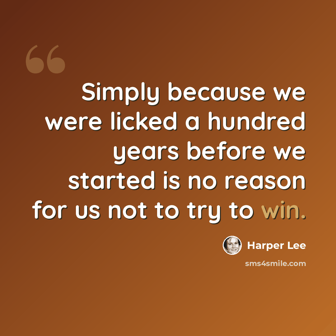 “Simply because we were licked a hundred years before we started is no reason for us not to try to win.” quote by Harper Lee