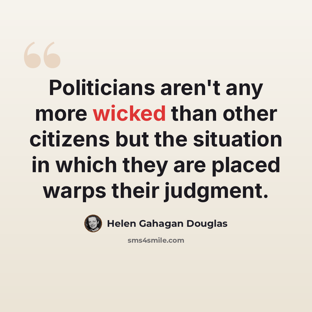 “Politicians aren't any more wicked than other citizens but the situation in which they are placed warps their judgment.” quote by Helen Gahagan Douglas