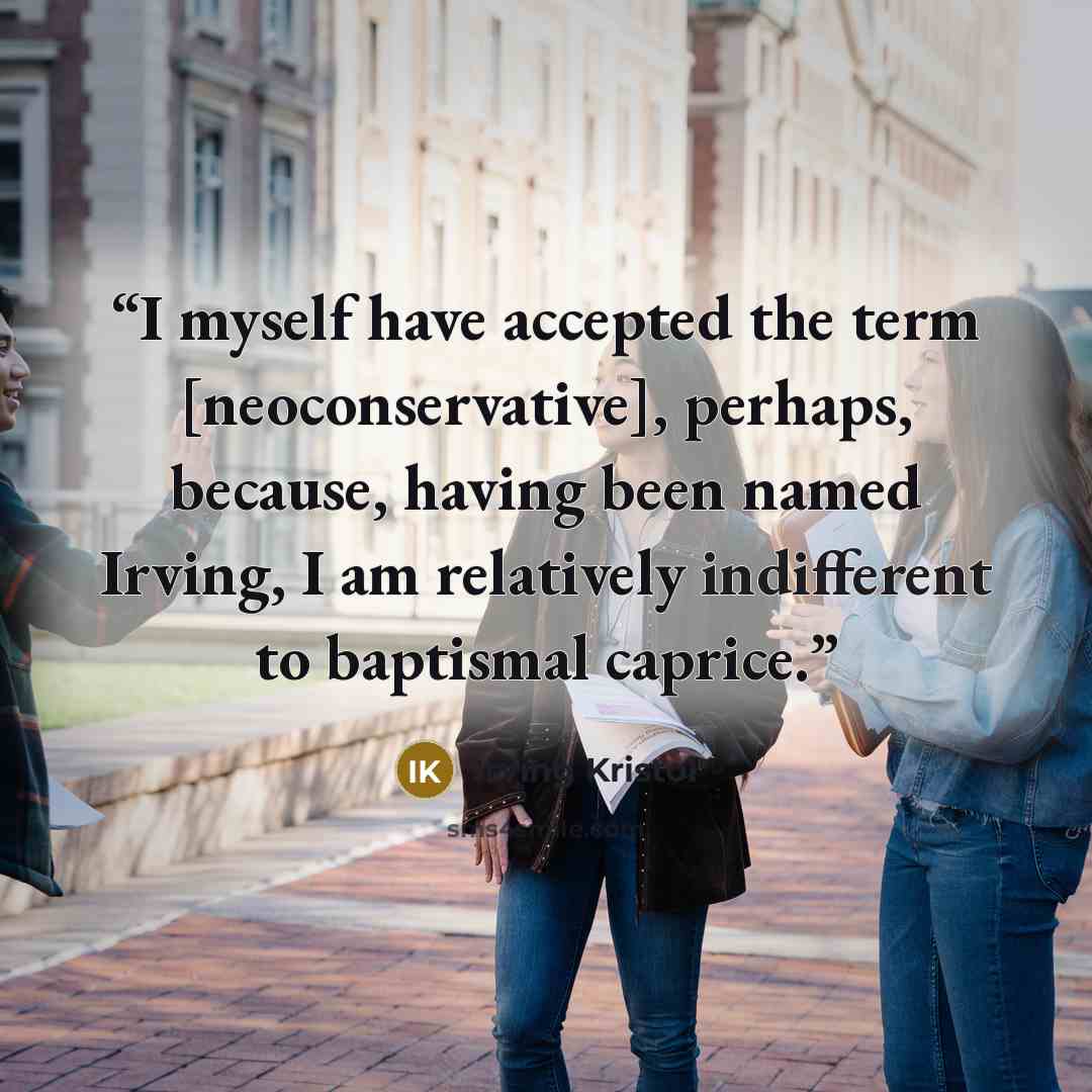 “I myself have accepted the term [neoconservative], perhaps, because, having been named Irving, I am relatively indifferent to baptismal caprice.” quote by Irving Kristol