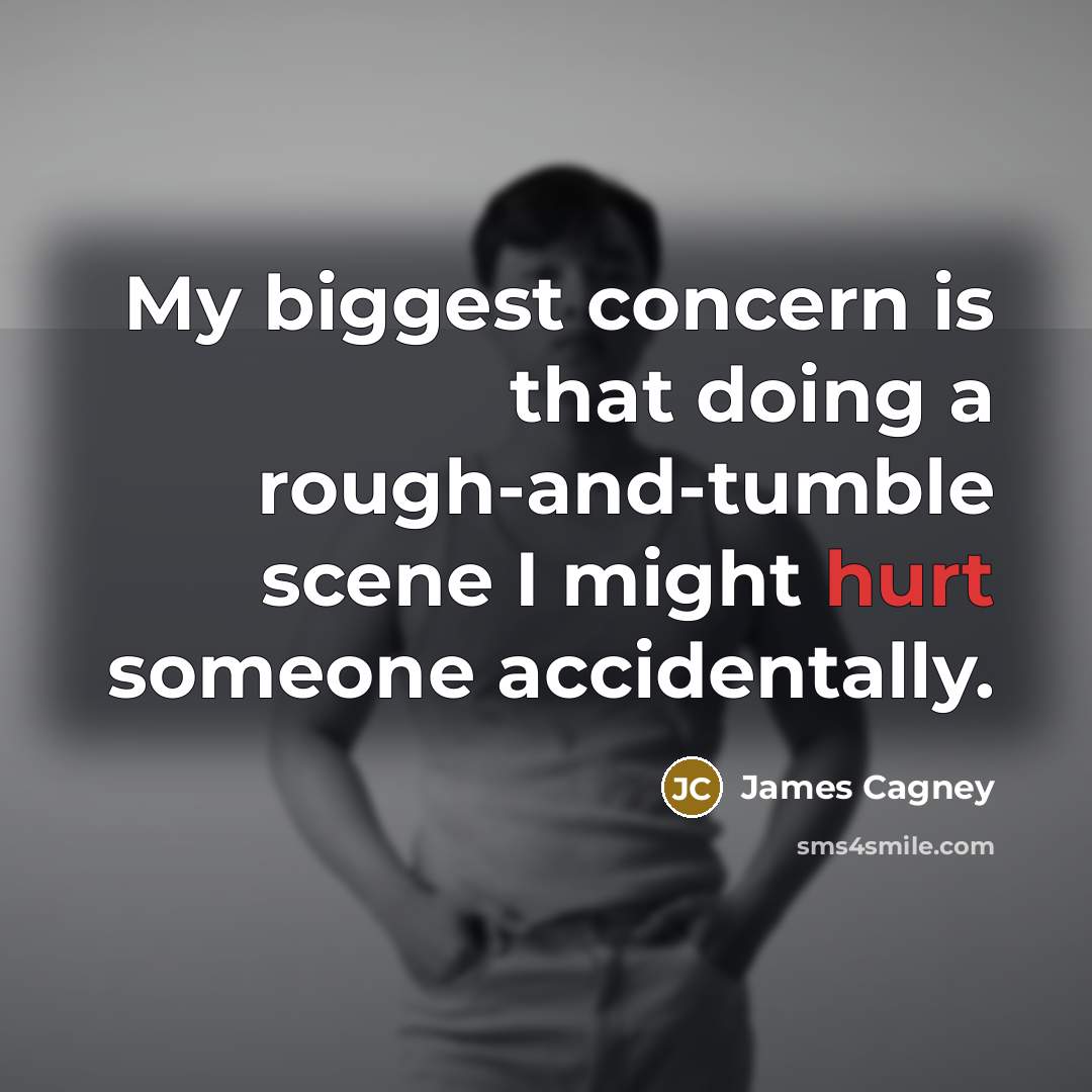 “My biggest concern is that doing a rough-and-tumble scene I might hurt someone accidentally.” quote by James Cagney