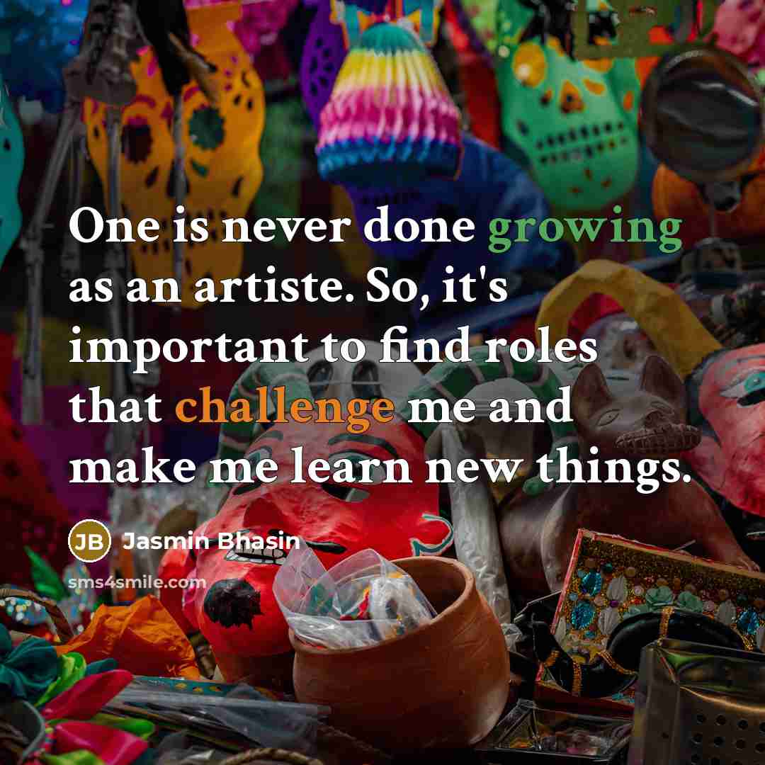 “One is never done growing as an artiste. So, it's important to find roles that challenge me and make me learn new things.” quote by Jasmin Bhasin