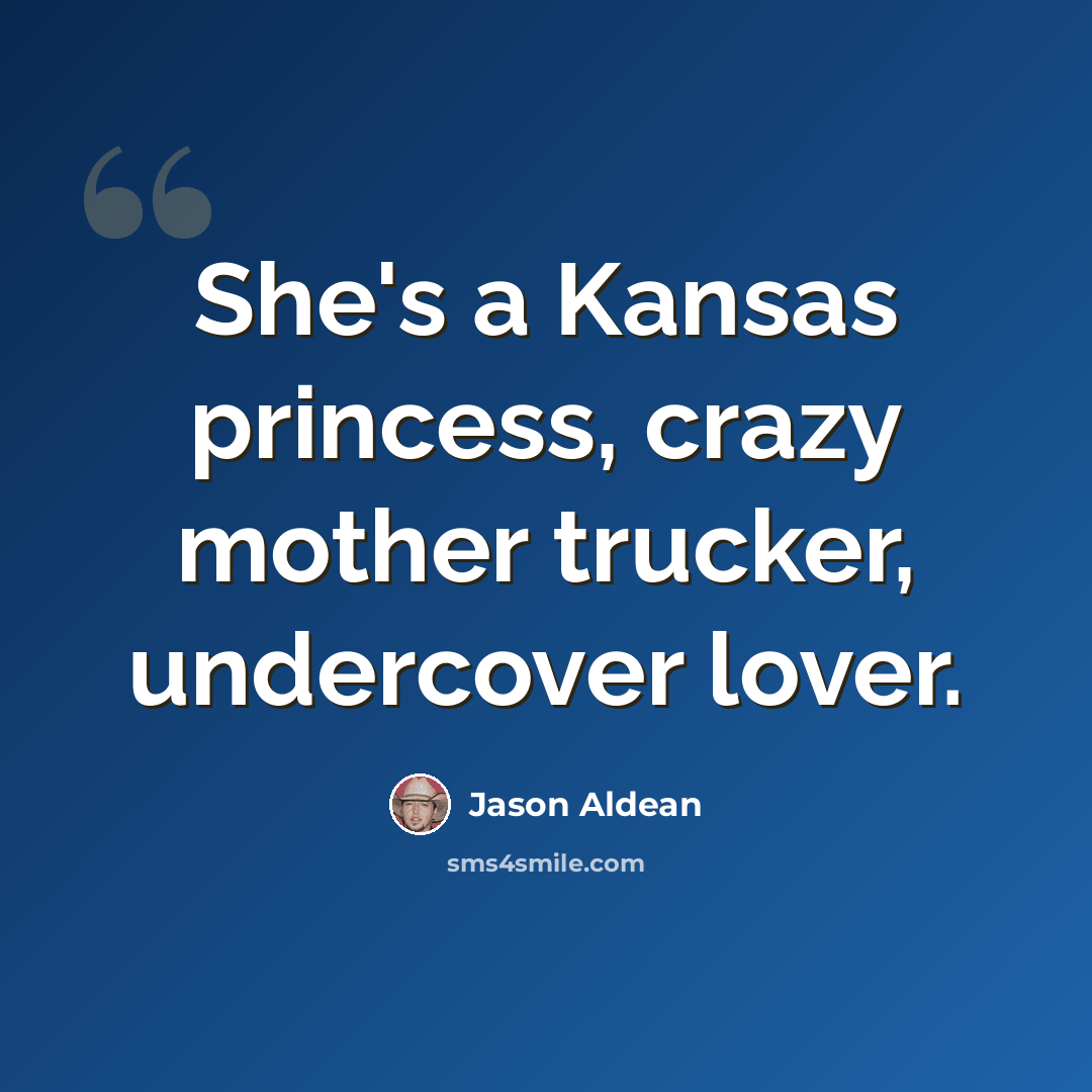 “She's a Kansas princess, crazy mother trucker, undercover lover.” quote by Jason Aldean