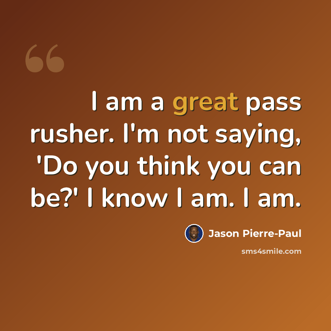 “I am a great pass rusher. I'm not saying, 'Do you think you can be?' I know I am. I am.” quote by Jason Pierre-Paul