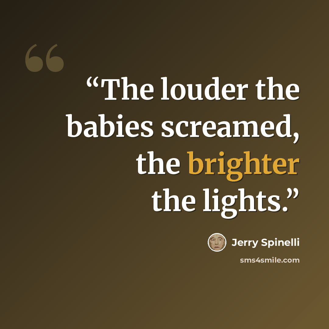 “The louder the babies screamed, the brighter the lights.” quote by Jerry Spinelli