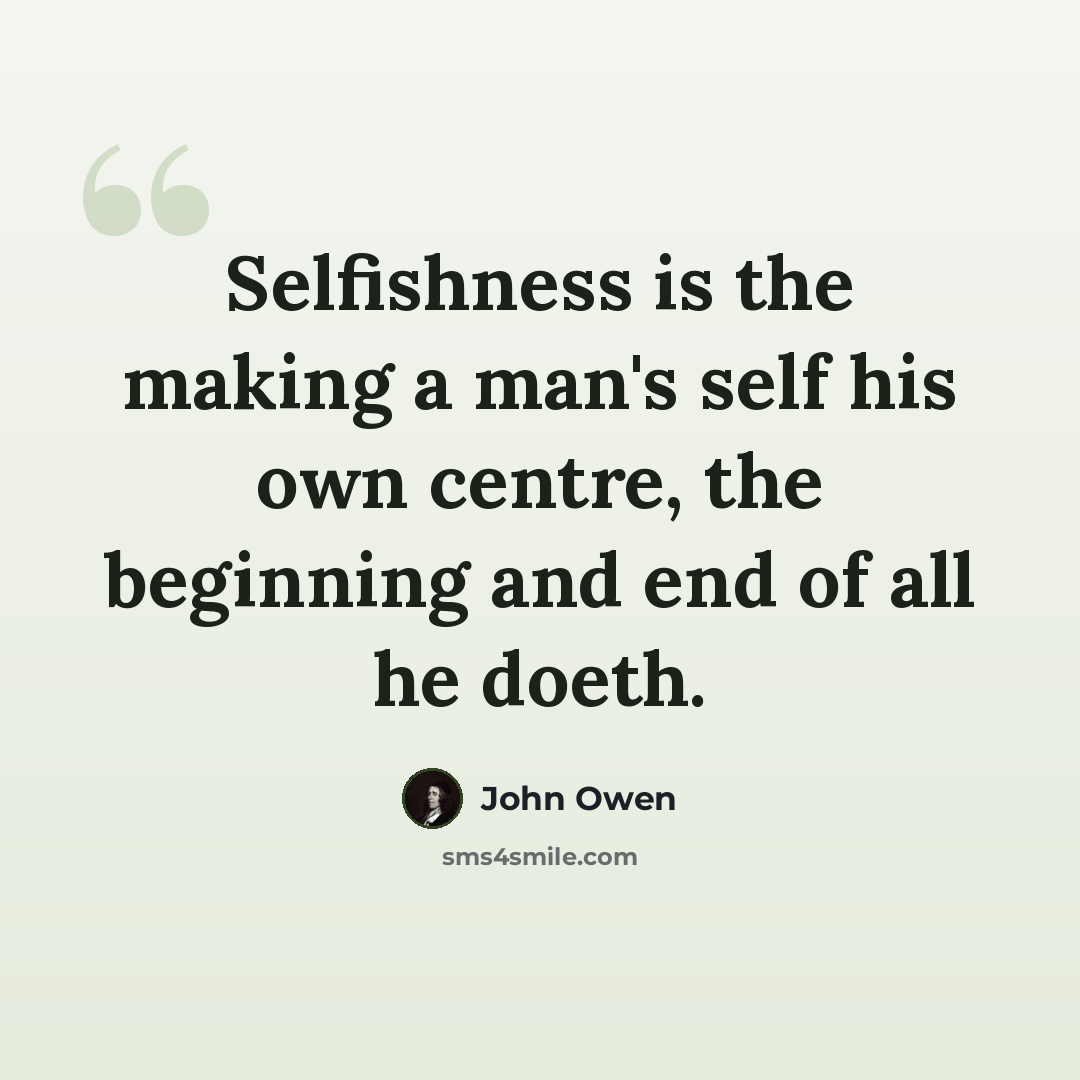 “Selfishness is the making a man's self his own centre, the beginning and end of all he doeth.” quote by John Owen