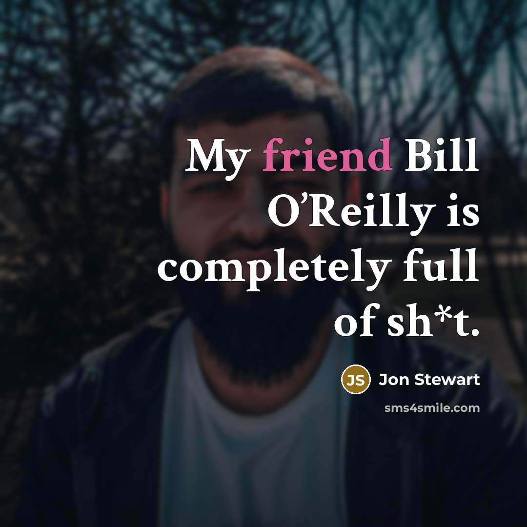 “My friend Bill O’Reilly is completely full of sh*t.” quote by Jon Stewart