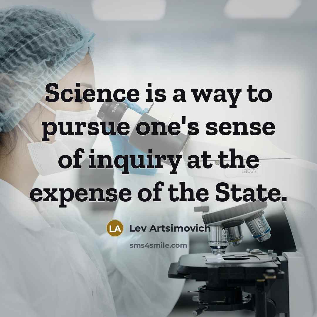 “Science is a way to pursue one's sense of inquiry at the expense of the State.” quote by Lev Artsimovich