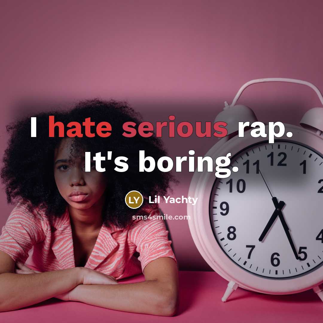 “I hate serious rap. It's boring.” quote by Lil Yachty