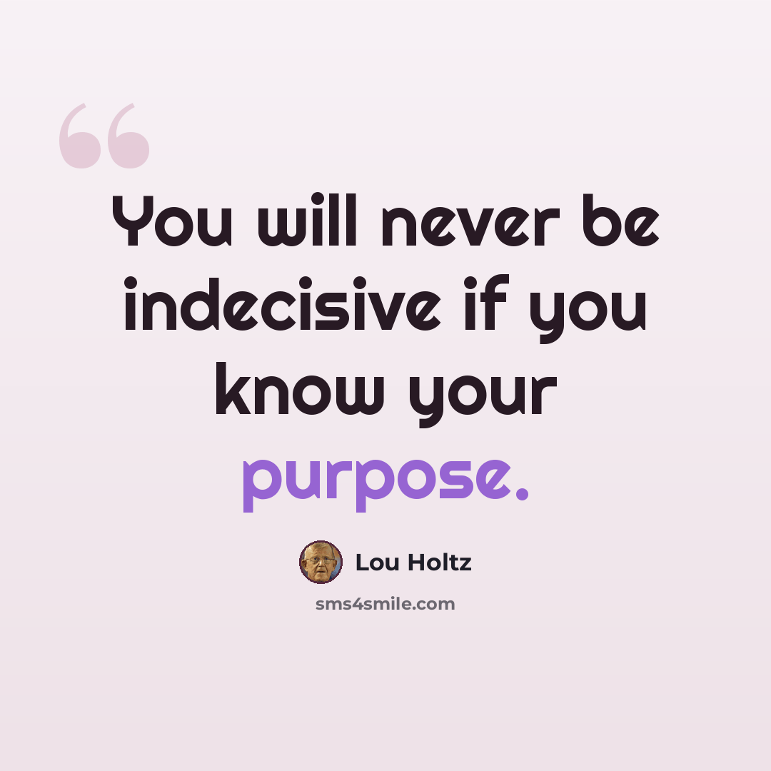 “You will never be indecisive if you know your purpose.” quote by Lou Holtz