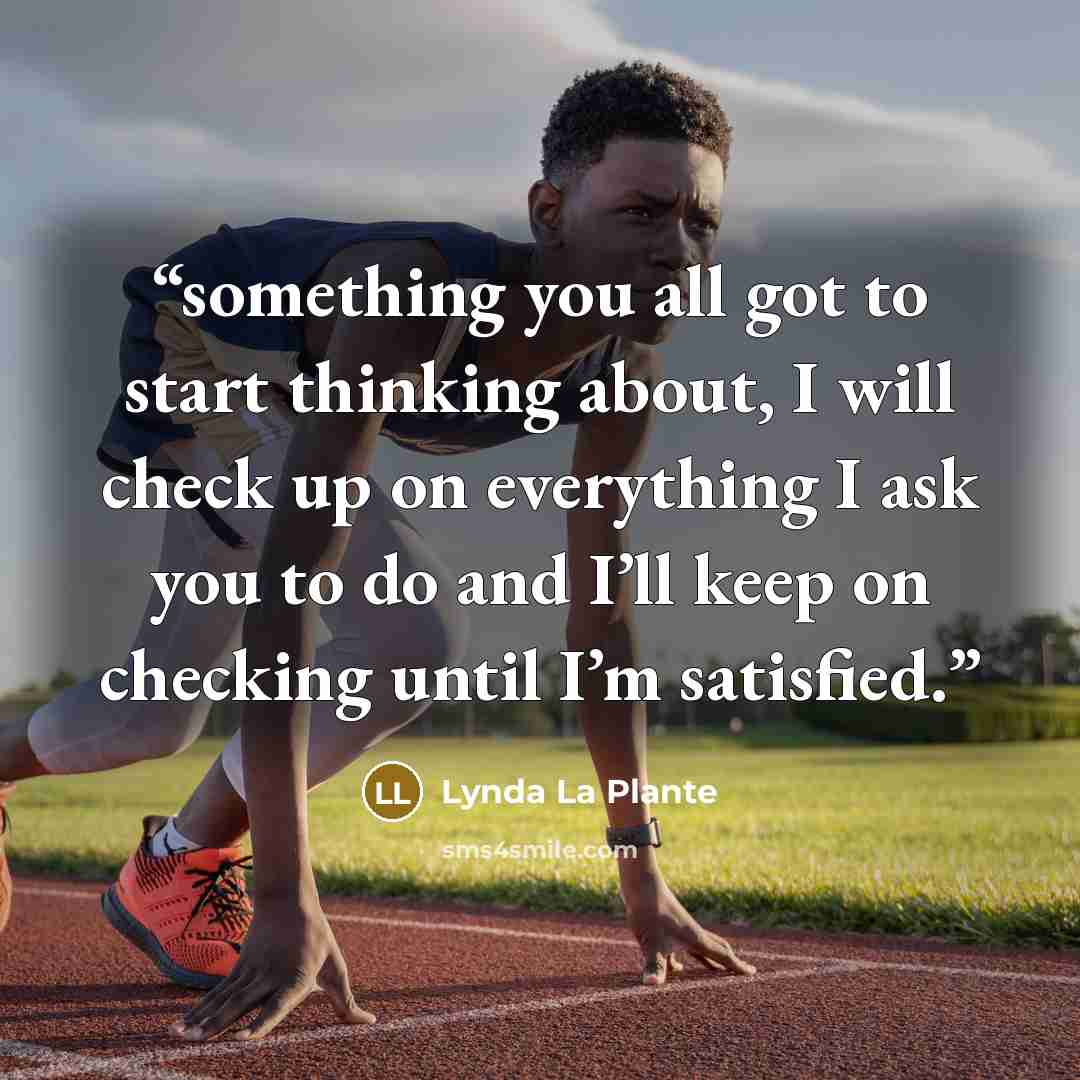 “something you all got to start thinking about, I will check up on everything I ask you to do and I’ll keep on checking until I’m satisfied.” quote by Lynda La Plante