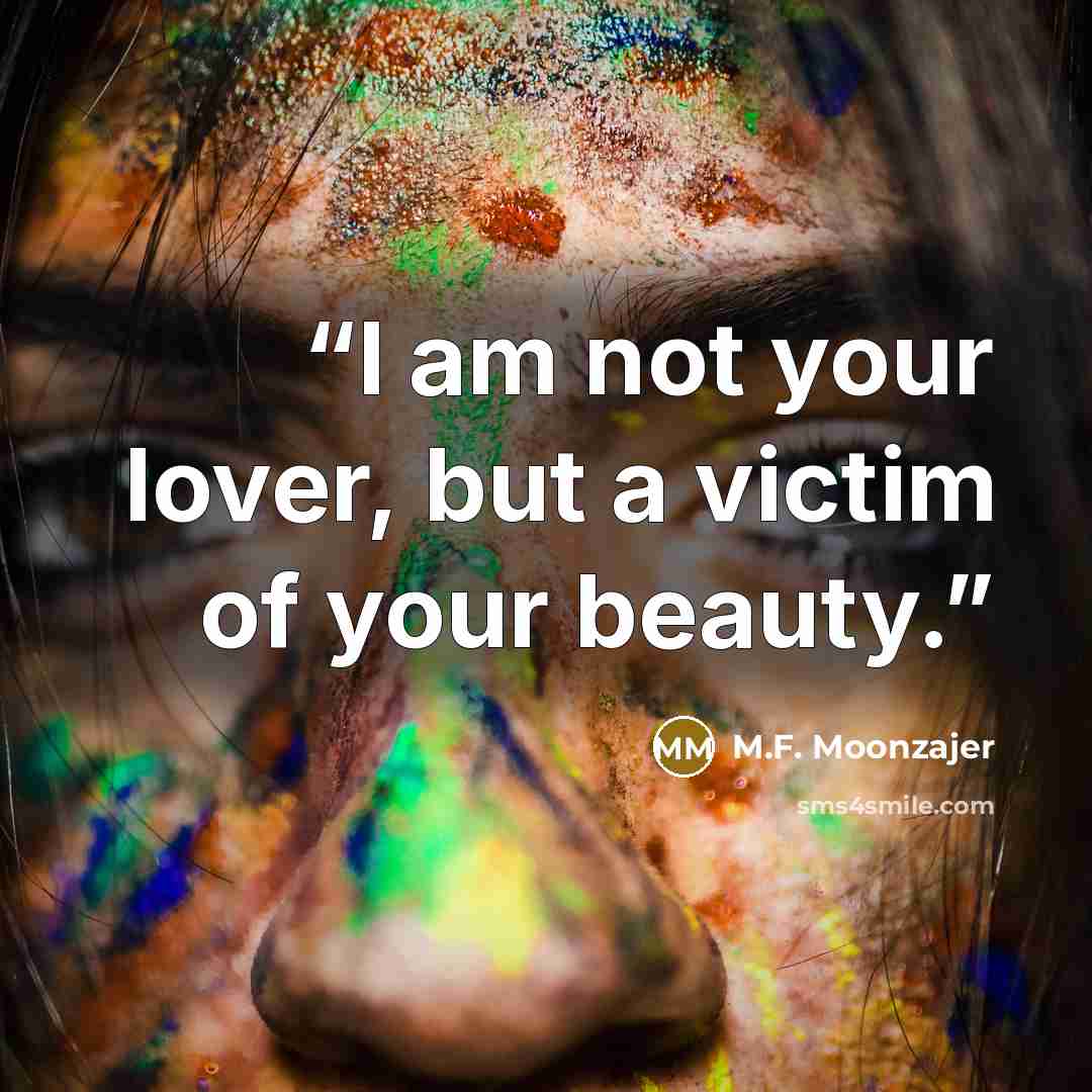 “I am not your lover, but a victim of your beauty.” quote by M.F. Moonzajer