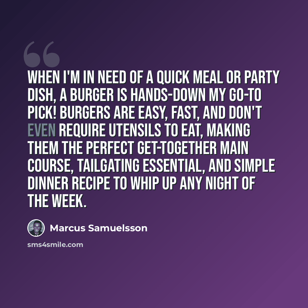 “When I'm in need of a quick meal or party dish, a burger is hands-down my go-to pick! Burgers are easy, fast, and don't even require utensils to eat, making them the perfect get-together main course, tailgating essential, and simple dinner recipe to whip up any night of the week.” quote by Marcus Samuelsson