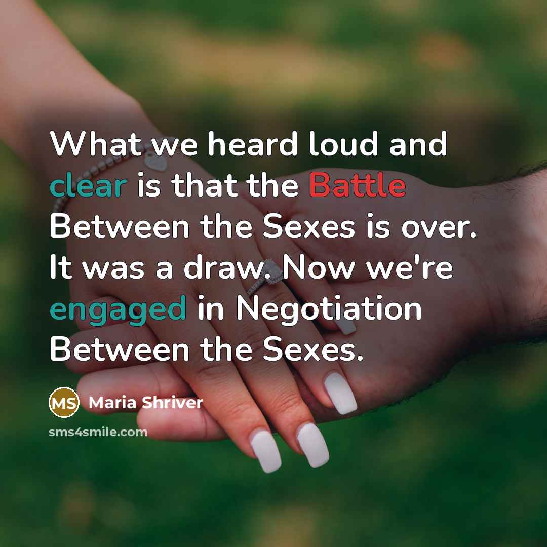“What we heard loud and clear is that the Battle Between the Sexes is over. It was a draw. Now we're engaged in Negotiation Between the Sexes.” quote by Maria Shriver