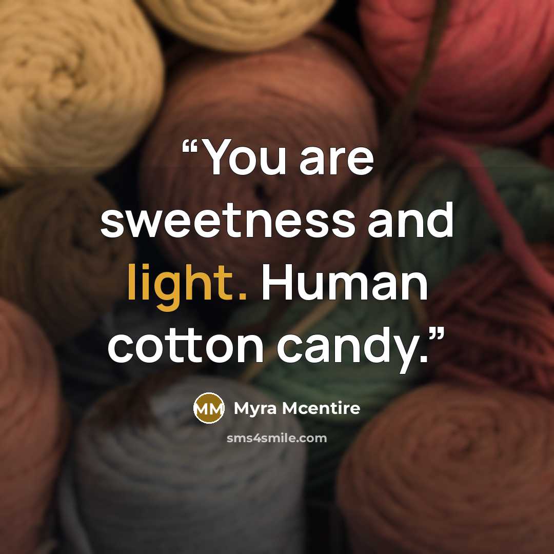 “You are sweetness and light. Human cotton candy.” quote by Myra McEntire