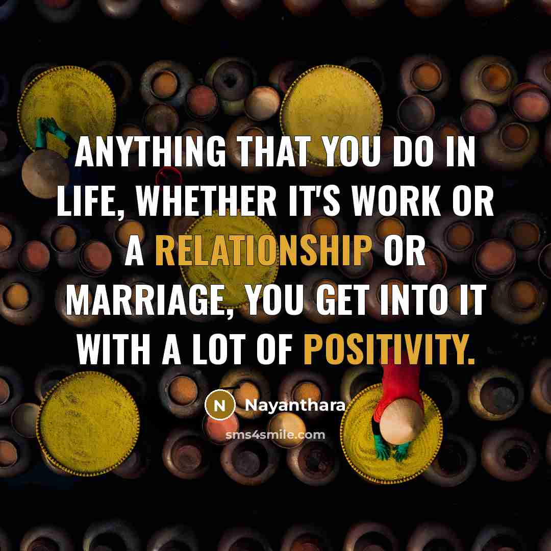 “Anything that you do in life, whether it's work or a relationship or marriage, you get into it with a lot of positivity.” quote by Nayanthara