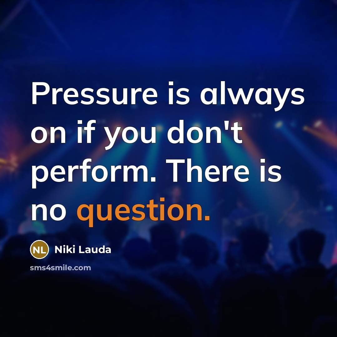 “Pressure is always on if you don't perform. There is no question.” quote by Niki Lauda