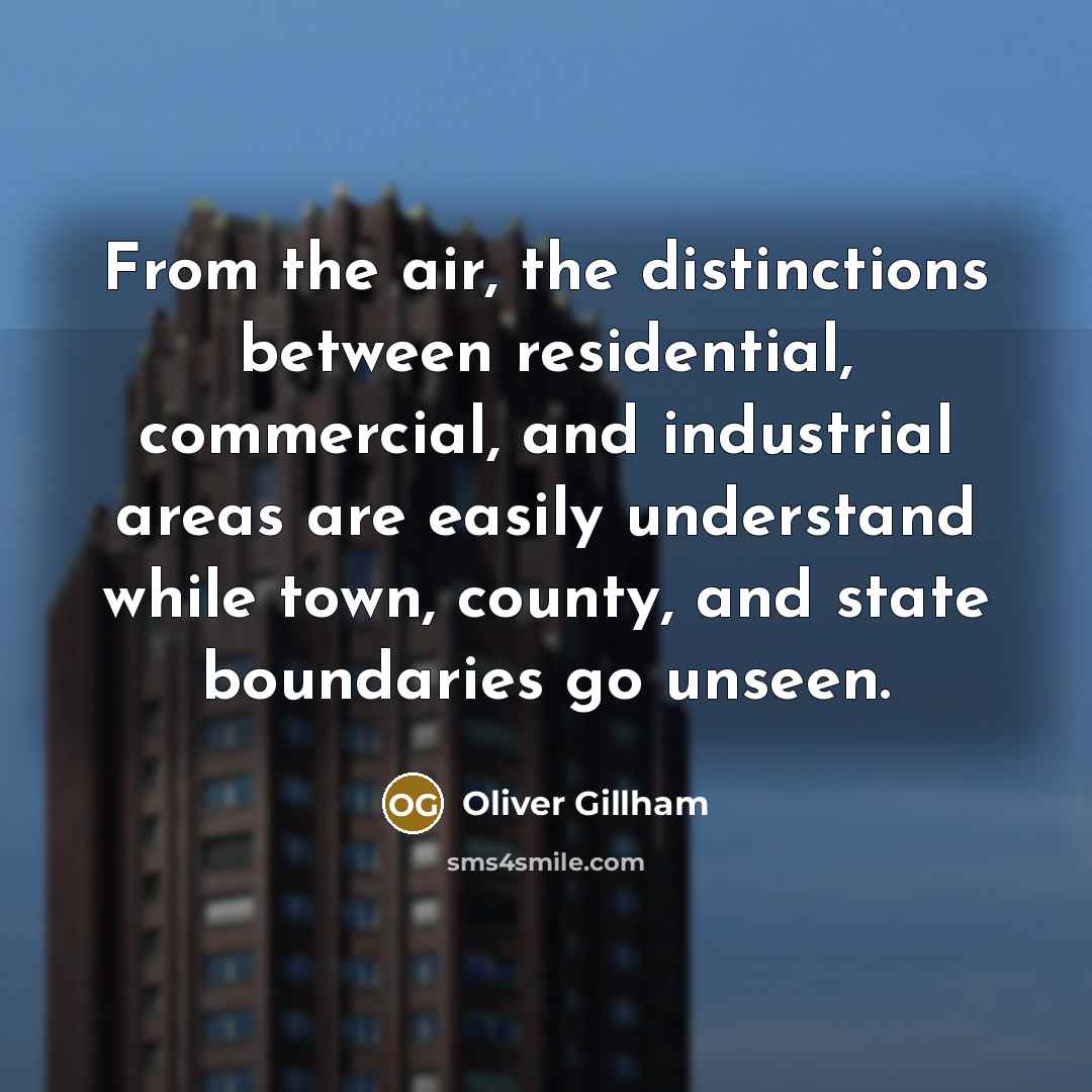 “From the air, the distinctions between residential, commercial, and industrial areas are easily understand while town, county, and state boundaries go unseen.” quote by Oliver Gillham