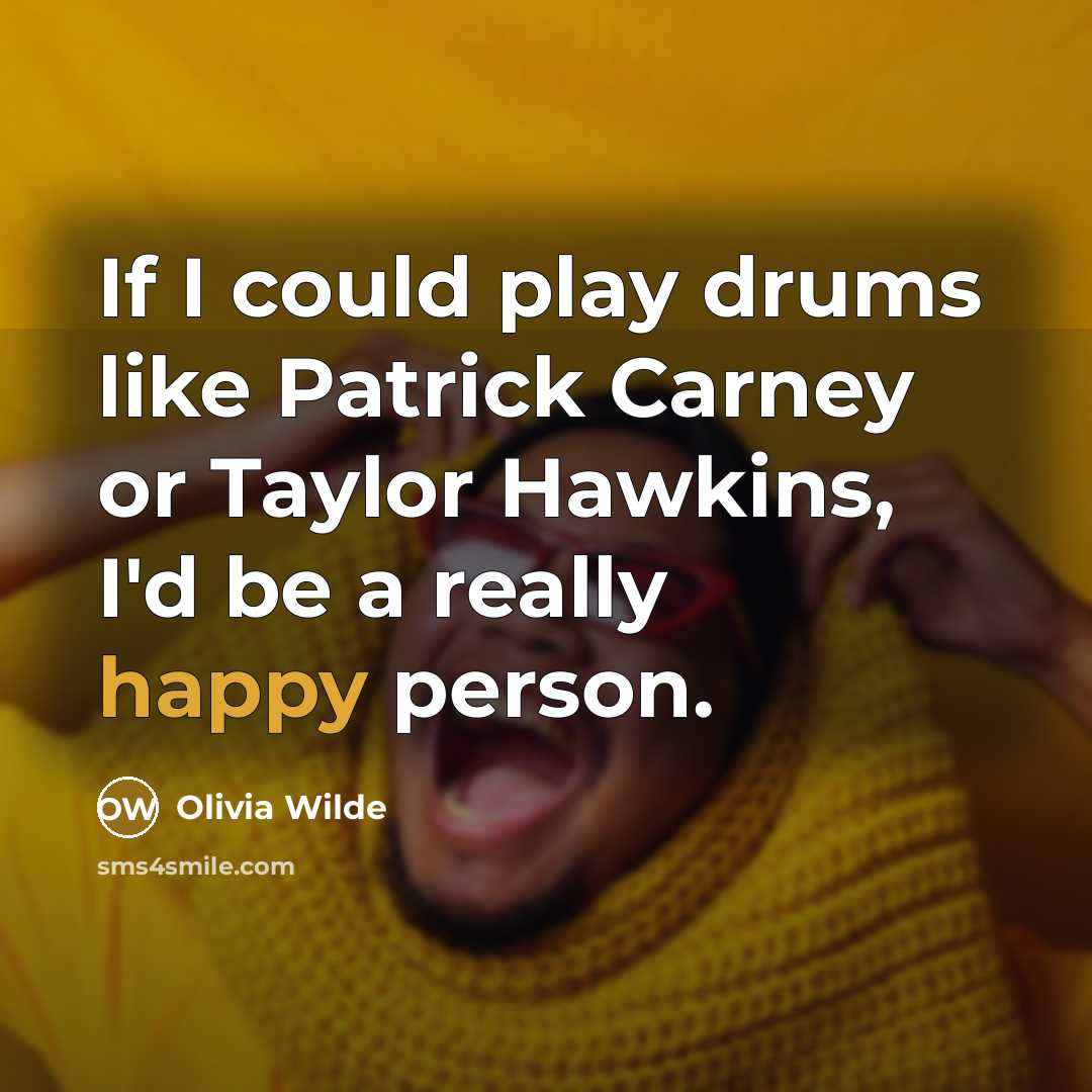 “If I could play drums like Patrick Carney or Taylor Hawkins, I'd be a really happy person.” quote by Olivia Wilde