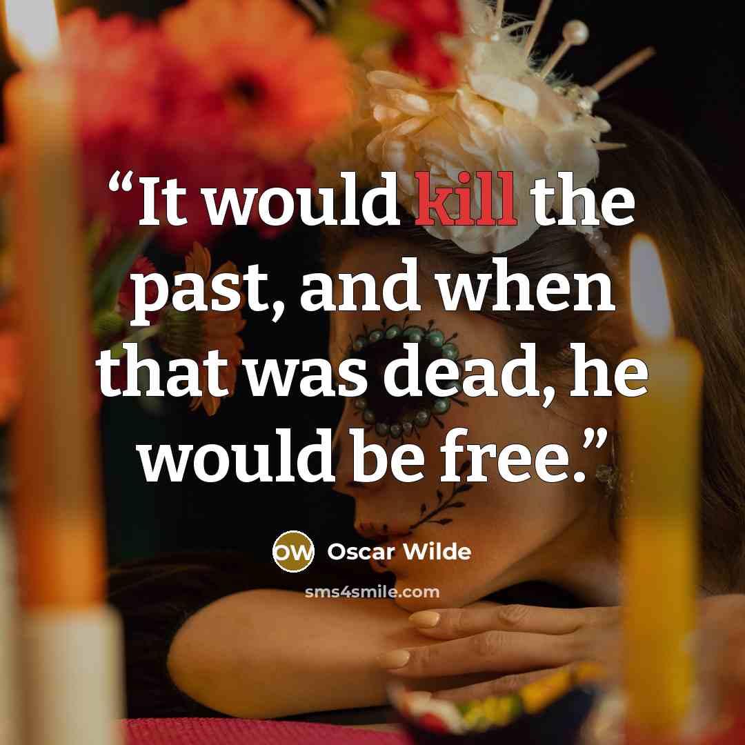 “It would kill the past, and when that was dead, he would be free.” quote by Oscar Wilde