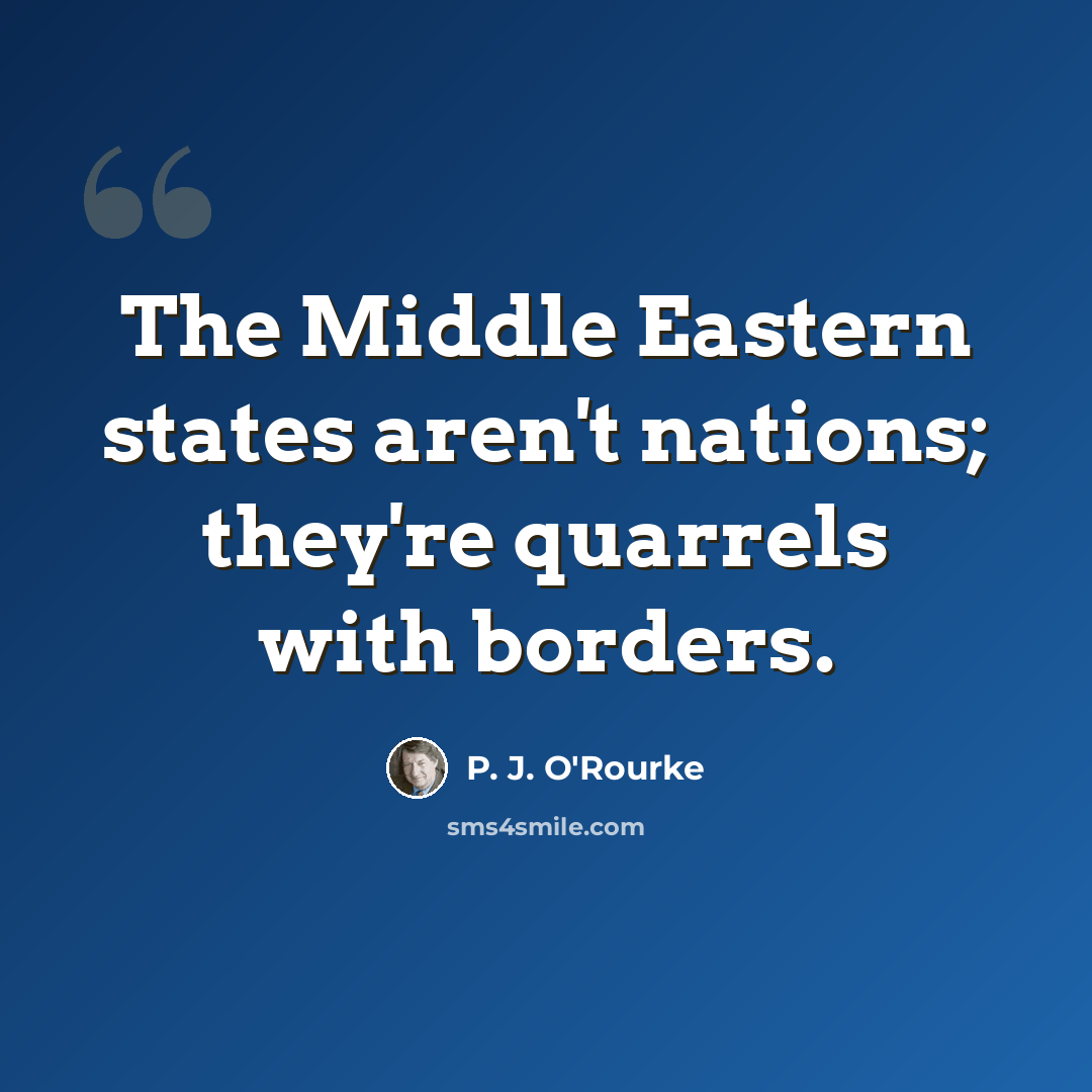 “The Middle Eastern states aren't nations; they're quarrels with borders.” quote by P. J. O'Rourke