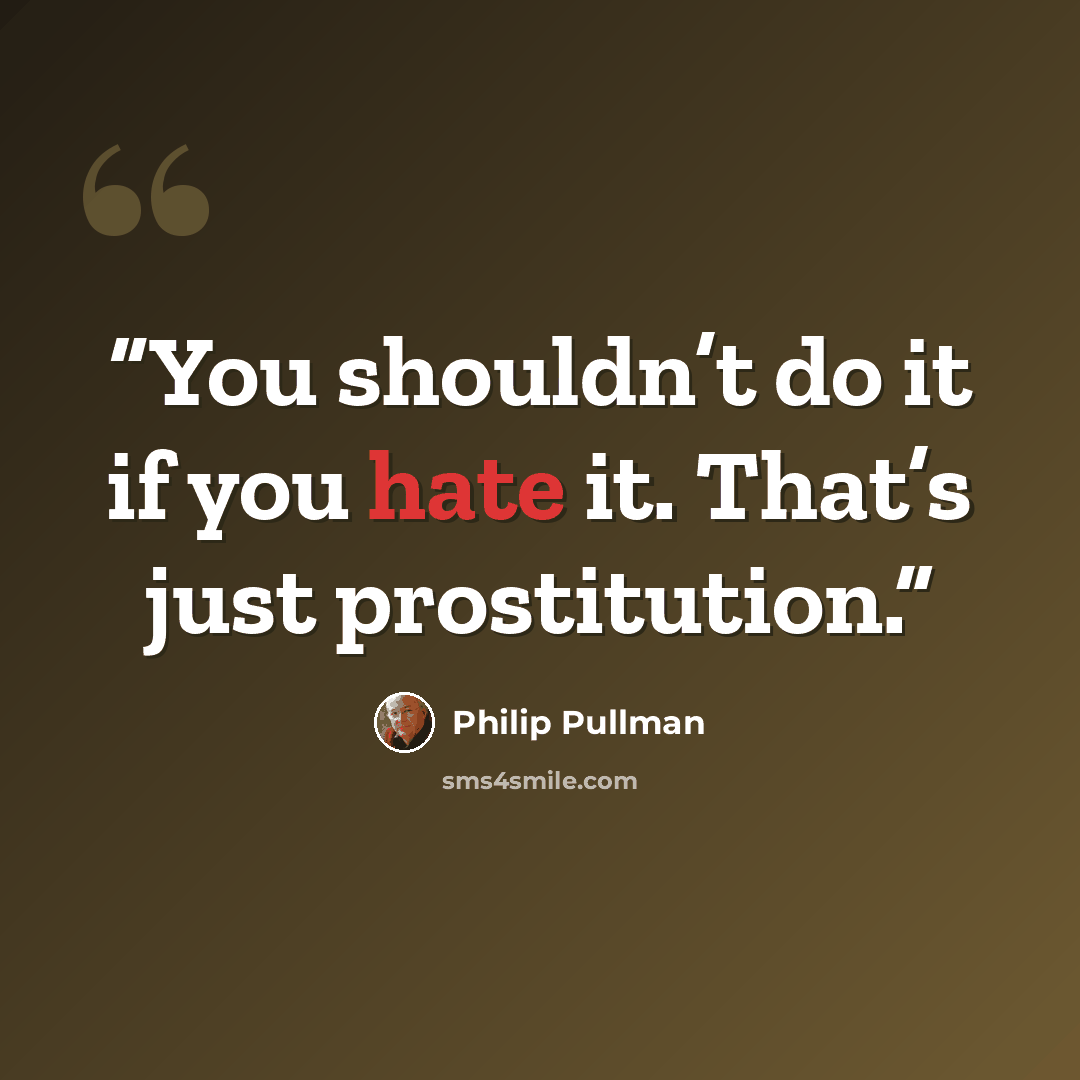 “You shouldn’t do it if you hate it. That’s just prostitution.” quote by Philip Pullman