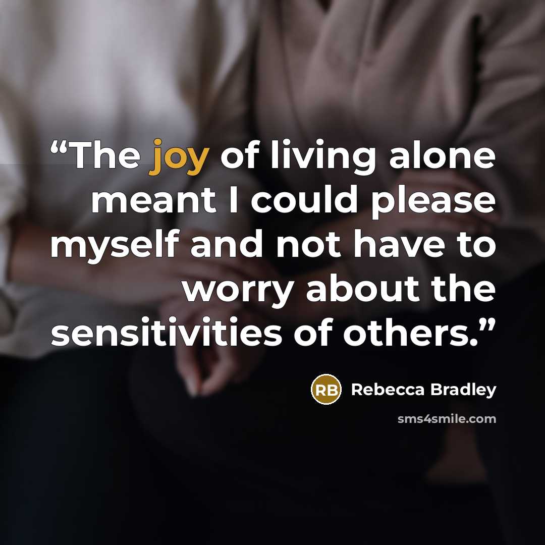 “The joy of living alone meant I could please myself and not have to worry about the sensitivities of others.” quote by Rebecca Bradley