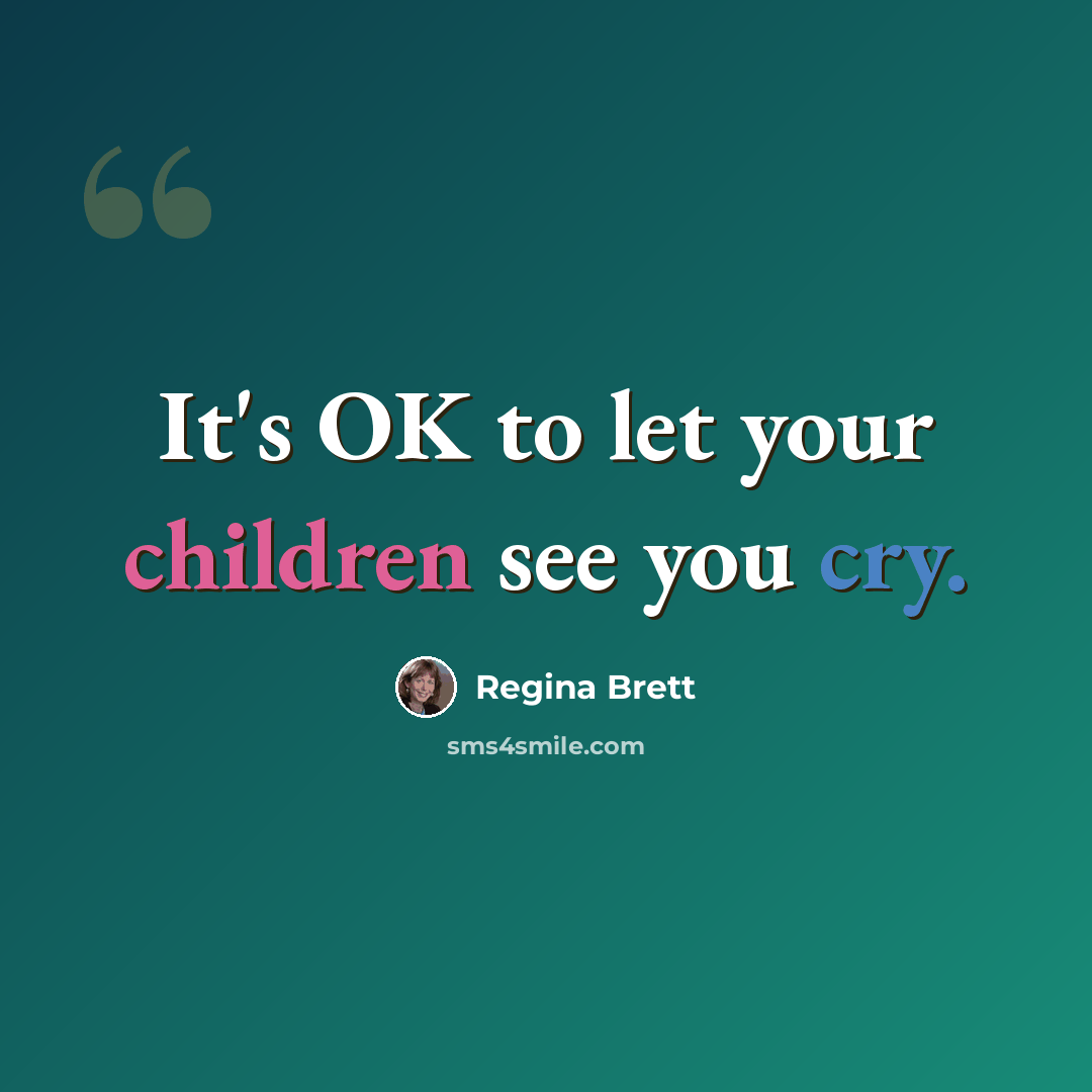 “It's OK to let your children see you cry.” quote by Regina Brett