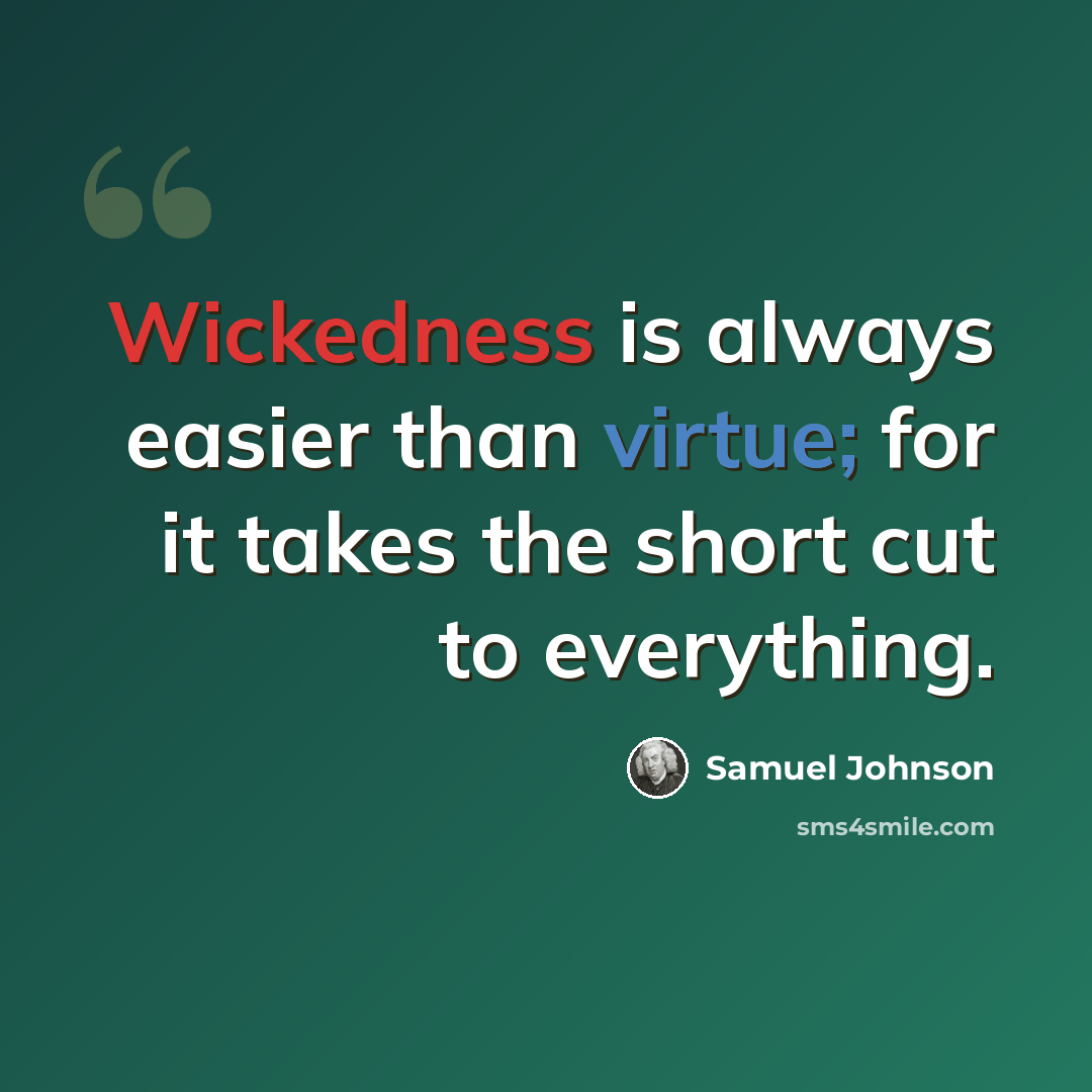“Wickedness is always easier than virtue; for it takes the short cut to everything.” quote by Samuel Johnson