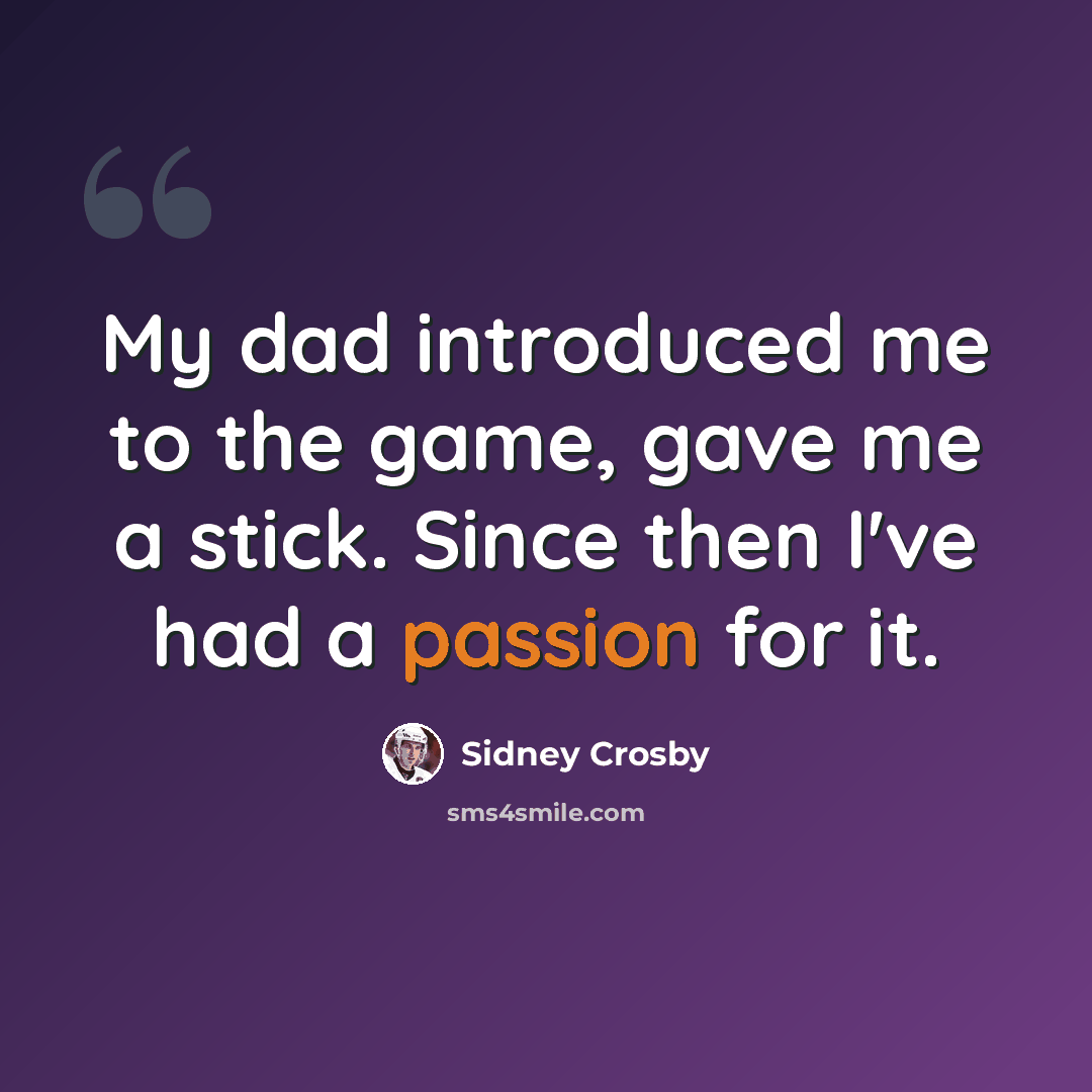 “My dad introduced me to the game, gave me a stick. Since then I've had a passion for it.” quote by Sidney Crosby