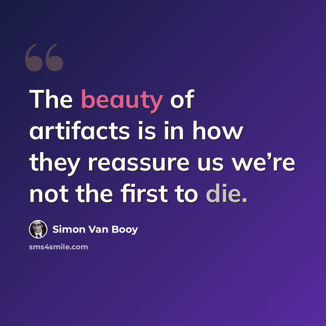 “The beauty of artifacts is in how they reassure us we’re not the first to die.” quote by Simon Van Booy