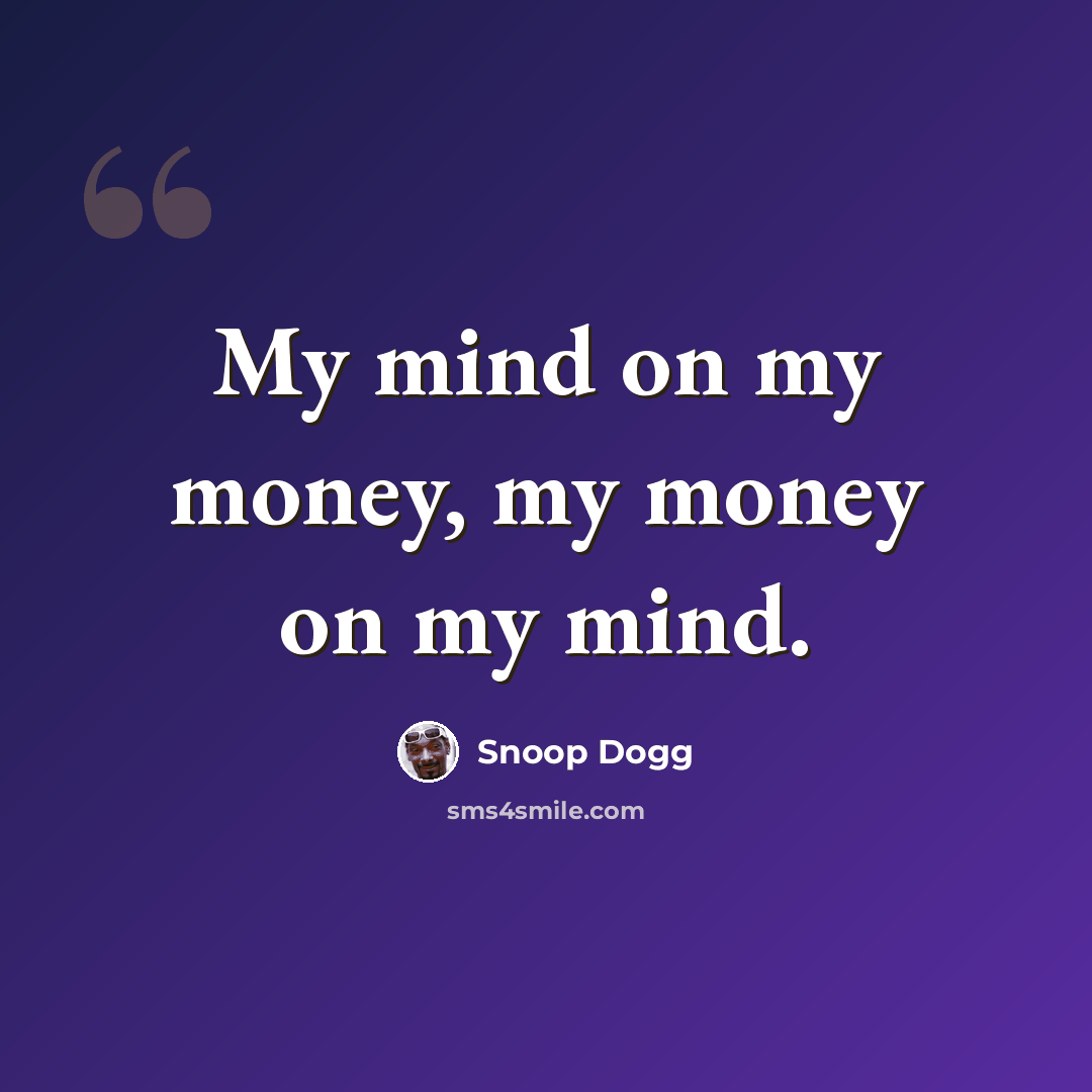 “My mind on my money, my money on my mind.” quote by Snoop Dogg