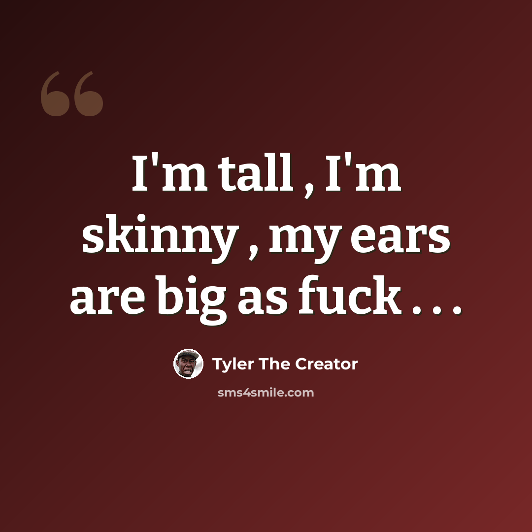 “I'm tall , I'm skinny , my ears are big as fuck . . .” quote by Tyler The Creator